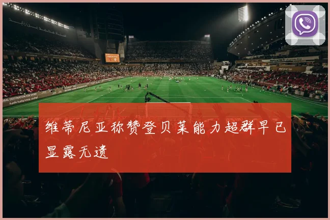 维蒂尼亚称赞登贝莱能力超群早已显露无遗
