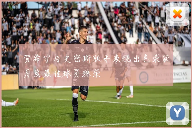 贺希宁与史密斯联手表现出色荣获月度最佳球员殊荣