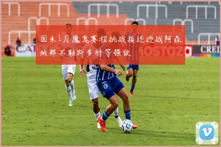国米1月魔鬼赛程挑战接连迎战阿森纳那不勒斯多特等强敌
