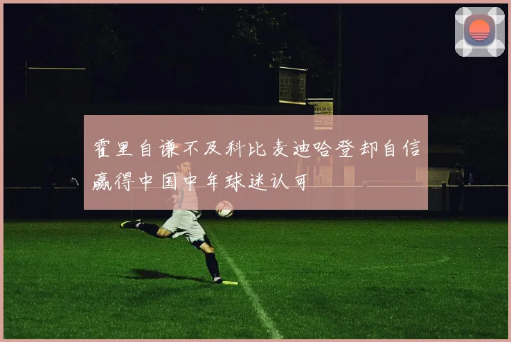霍里自谦不及科比麦迪哈登却自信赢得中国中年球迷认可