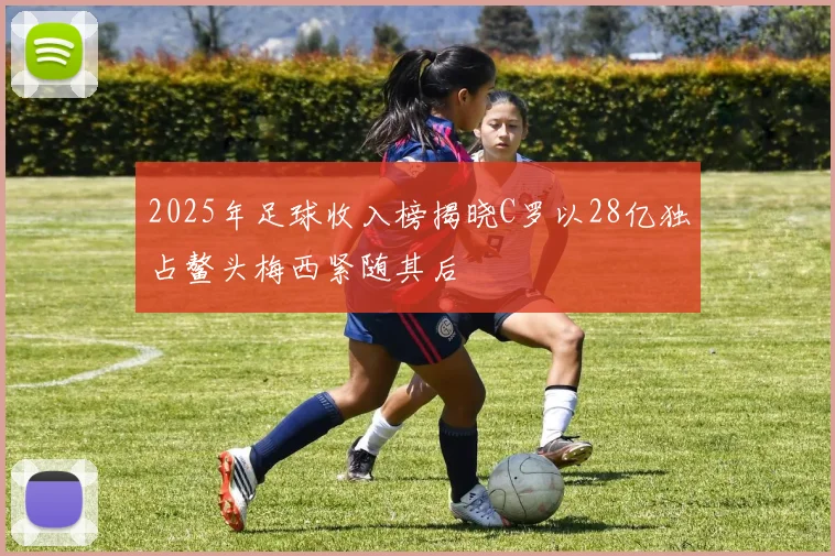 2025年足球收入榜揭晓C罗以28亿独占鳌头梅西紧随其后