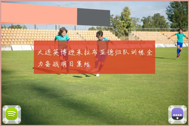 大连英博迎来拉布亚德归队训练全力备战明日集结