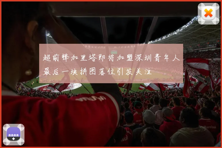 超前锋加里塔即将加盟深圳青年人最后一块拼图落位引发关注