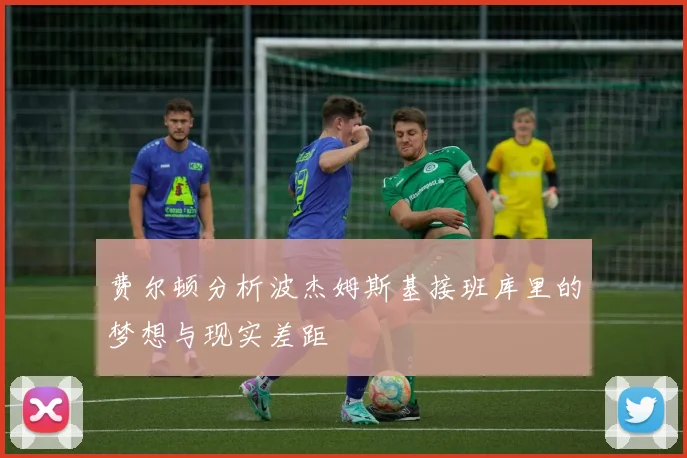 费尔顿分析波杰姆斯基接班库里的梦想与现实差距