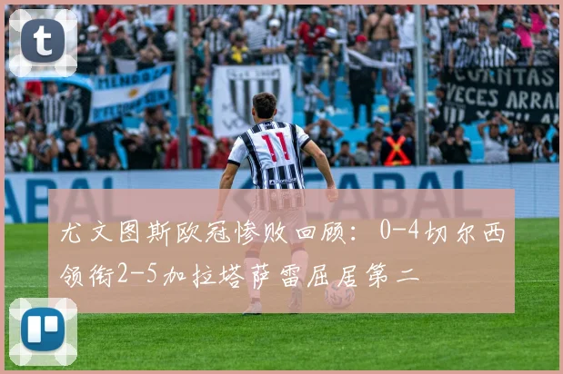 尤文图斯欧冠惨败回顾：0-4切尔西领衔2-5加拉塔萨雷屈居第二