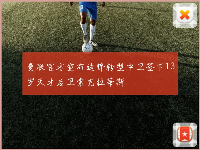 曼联官方宣布边锋转型中卫签下13岁天才后卫索克拉蒂斯