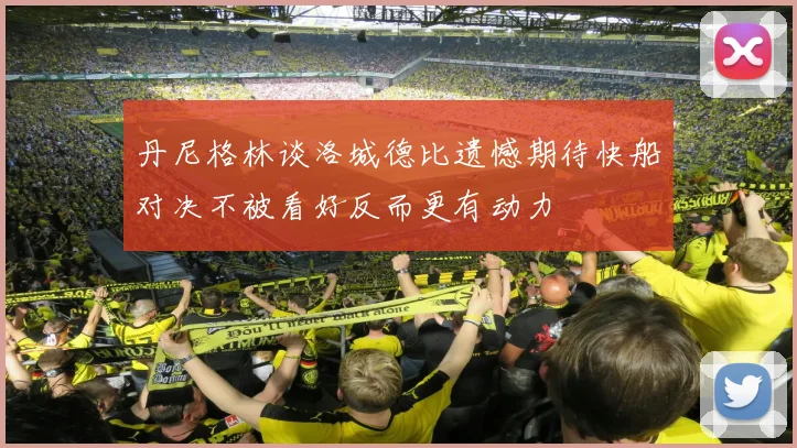 丹尼格林谈洛城德比遗憾期待快船对决不被看好反而更有动力