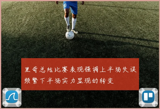 里奇总结比赛表现强调上半场失误频繁下半场实力显现的转变