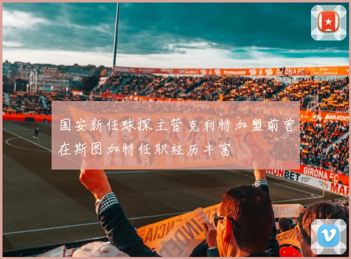 国安新任球探主管克利特加盟前曾在斯图加特任职经历丰富