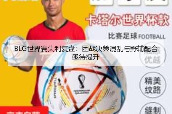 BLG世界赛失利复盘:团战决策混乱与野辅配合亟待提升